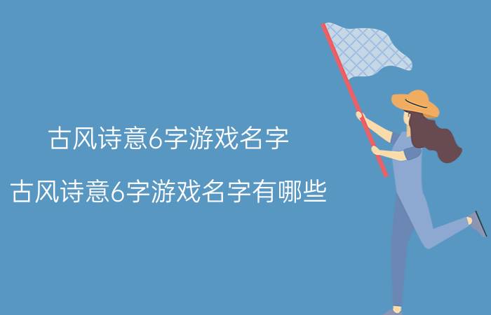 古风诗意6字游戏名字 古风诗意6字游戏名字有哪些